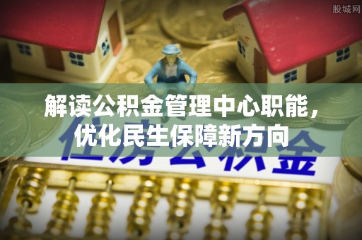 黄陂解读公积金管理中心职能，优化民生保障新方向