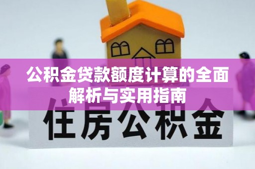 黄陂公积金贷款额度计算的全面解析与实用指南