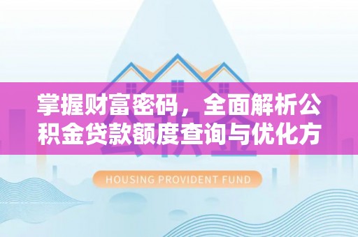 黄陂掌握财富密码，全面解析公积金贷款额度查询与优化方案