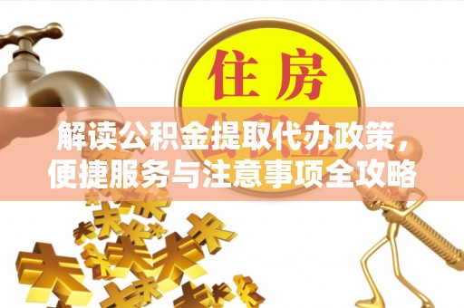 黄陂解读公积金提取代办政策，便捷服务与注意事项全攻略
