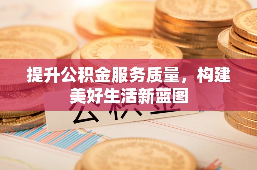 黄陂提升公积金服务质量，构建美好生活新蓝图