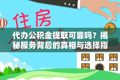 黄陂代办公积金提取可靠吗？揭秘服务背后的真相与选择指南