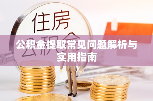 黄陂公积金提取常见问题解析与实用指南