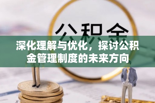 黄陂深化理解与优化，探讨公积金管理制度的未来方向