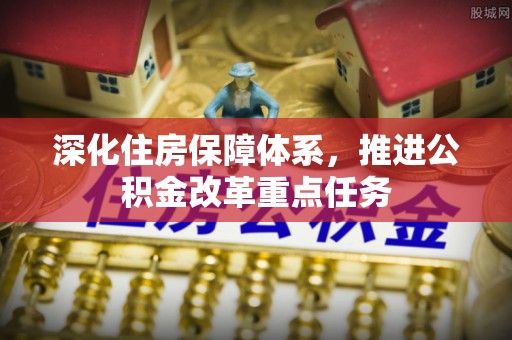 黄陂深化住房保障体系，推进公积金改革重点任务