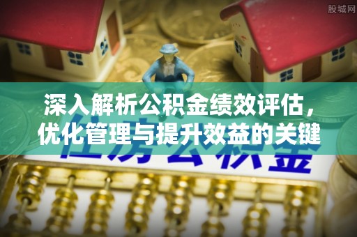 黄陂深入解析公积金绩效评估，优化管理与提升效益的关键路径