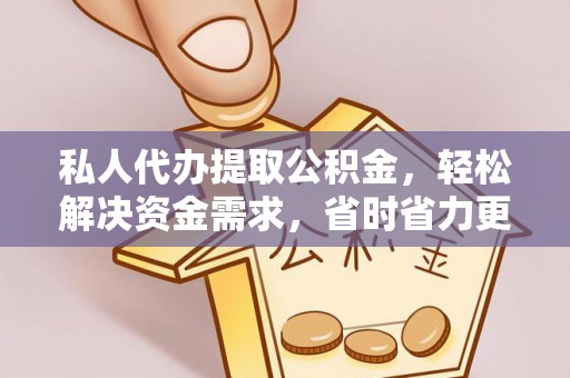 黄陂私人代办提取公积金，轻松解决资金需求，省时省力更高效