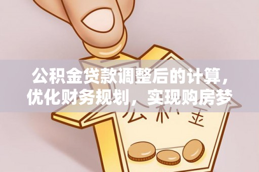 黄陂公积金贷款调整后的计算，优化财务规划，实现购房梦想