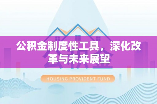 黄陂公积金制度性工具，深化改革与未来展望