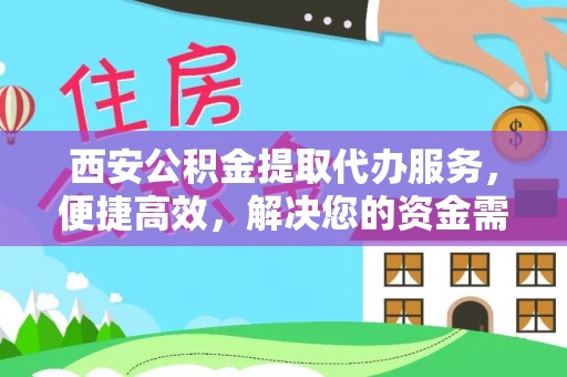 黄陂西安公积金提取代办服务，便捷高效，解决您的资金需求