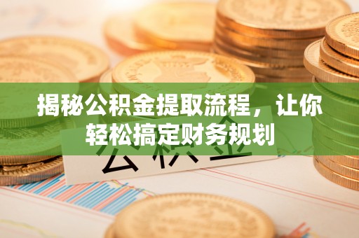 黄陂揭秘公积金提取流程，让你轻松搞定财务规划