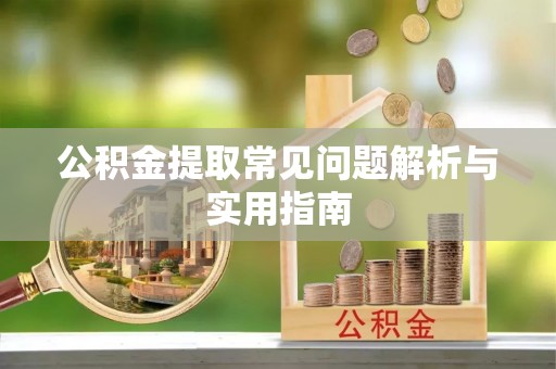 黄陂公积金提取常见问题解析与实用指南