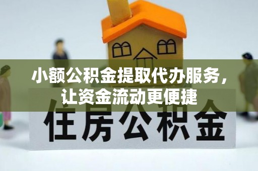 黄陂小额公积金提取代办服务，让资金流动更便捷