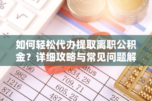 黄陂如何轻松代办提取离职公积金？详细攻略与常见问题解析
