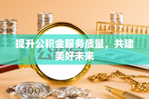 黄陂提升公积金服务质量，共建美好未来