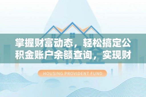 黄陂掌握财富动态，轻松搞定公积金账户余额查询，实现财务自由第一步