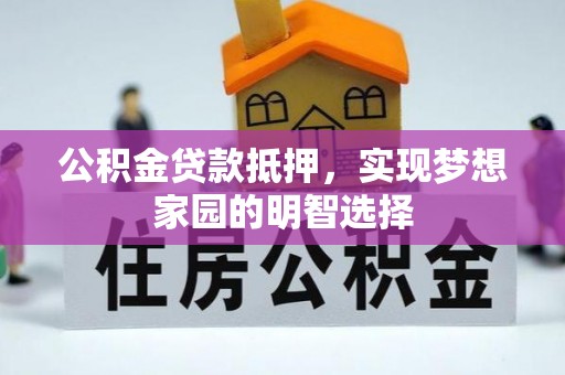 黄陂公积金贷款抵押，实现梦想家园的明智选择