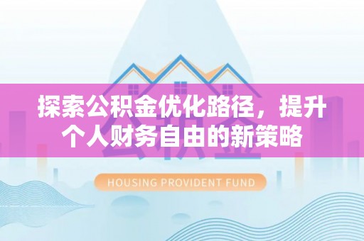 黄陂探索公积金优化路径，提升个人财务自由的新策略