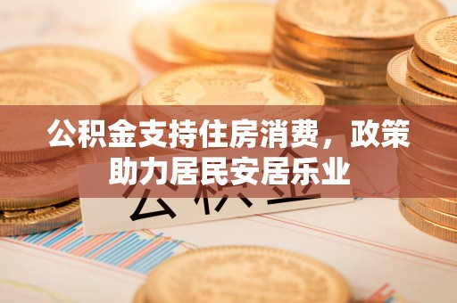 黄陂公积金支持住房消费，政策助力居民安居乐业
