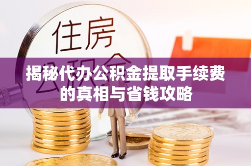 黄陂揭秘代办公积金提取手续费的真相与省钱攻略