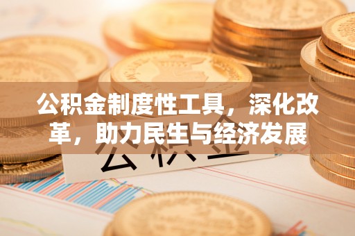 黄陂公积金制度性工具，深化改革，助力民生与经济发展
