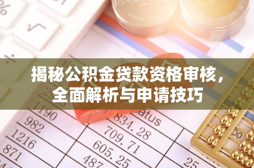 黄陂揭秘公积金贷款资格审核，全面解析与申请技巧