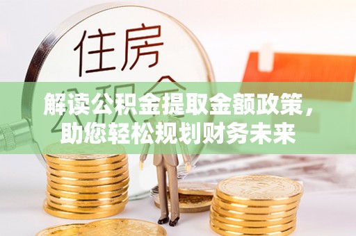 黄陂解读公积金提取金额政策，助您轻松规划财务未来