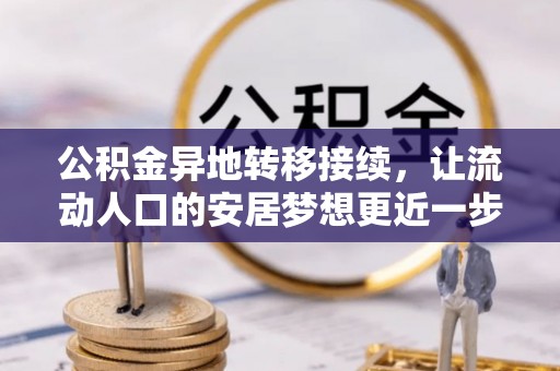 黄陂公积金异地转移接续，让流动人口的安居梦想更近一步