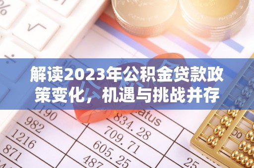 黄陂解读2023年公积金贷款政策变化，机遇与挑战并存