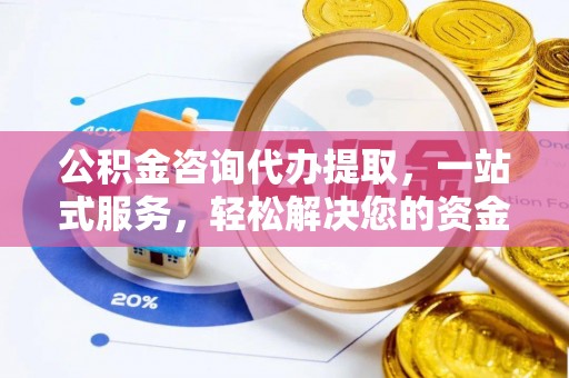 黄陂公积金咨询代办提取，一站式服务，轻松解决您的资金需求