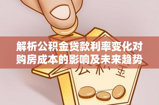 黄陂解析公积金贷款利率变化对购房成本的影响及未来趋势