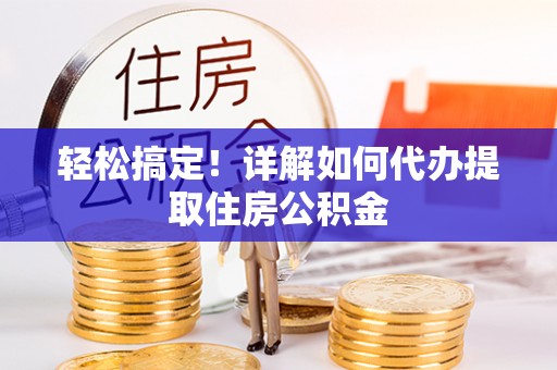黄陂轻松搞定！详解如何代办提取住房公积金