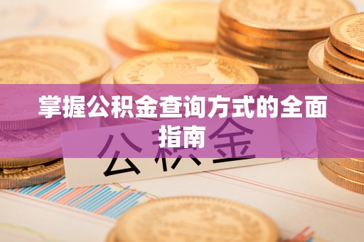 黄陂掌握公积金查询方式的全面指南