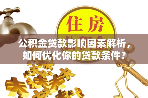 黄陂公积金贷款影响因素解析，如何优化你的贷款条件？