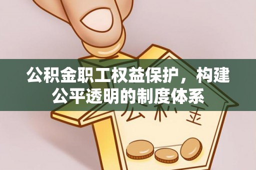 黄陂公积金职工权益保护，构建公平透明的制度体系