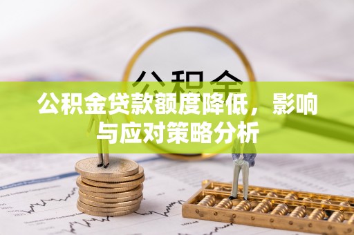 黄陂公积金贷款额度降低，影响与应对策略分析