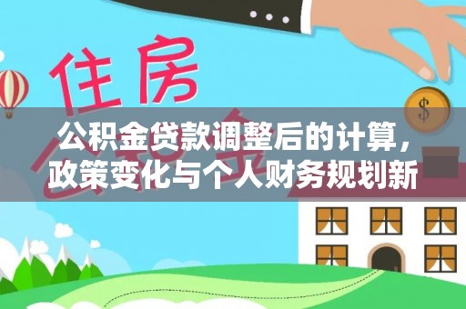 黄陂公积金贷款调整后的计算，政策变化与个人财务规划新思路