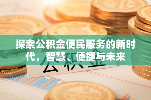 黄陂探索公积金便民服务的新时代，智慧、便捷与未来