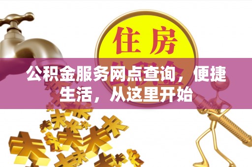 黄陂公积金服务网点查询，便捷生活，从这里开始