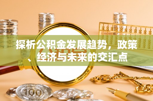 黄陂探析公积金发展趋势，政策、经济与未来的交汇点