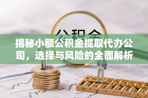 黄陂揭秘小额公积金提取代办公司，选择与风险的全面解析