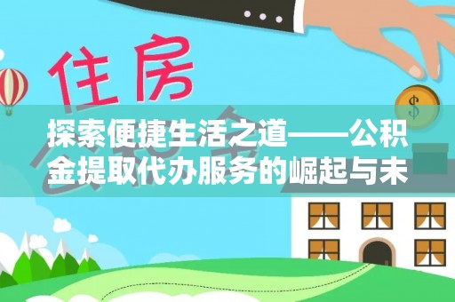 黄陂探索便捷生活之道——公积金提取代办服务的崛起与未来