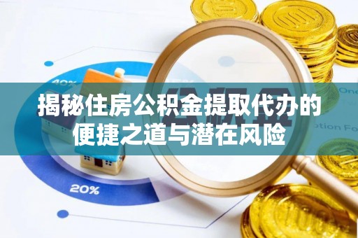 黄陂揭秘住房公积金提取代办的便捷之道与潜在风险