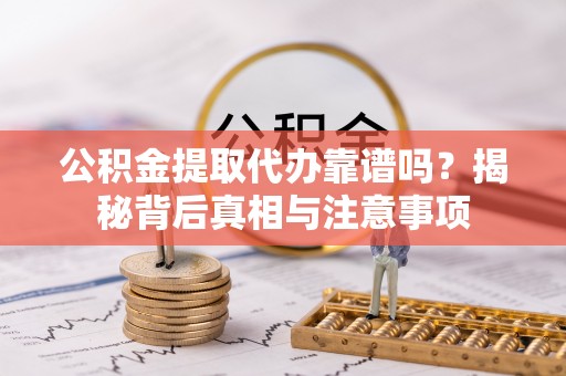 黄陂公积金提取代办靠谱吗？揭秘背后真相与注意事项