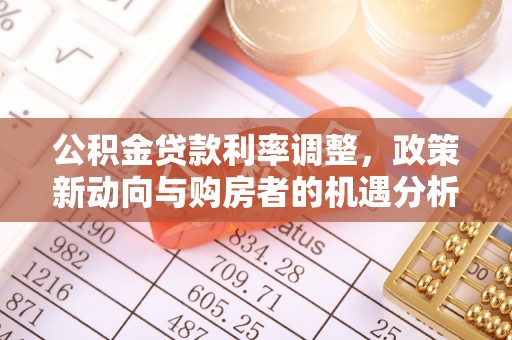 黄陂公积金贷款利率调整，政策新动向与购房者的机遇分析