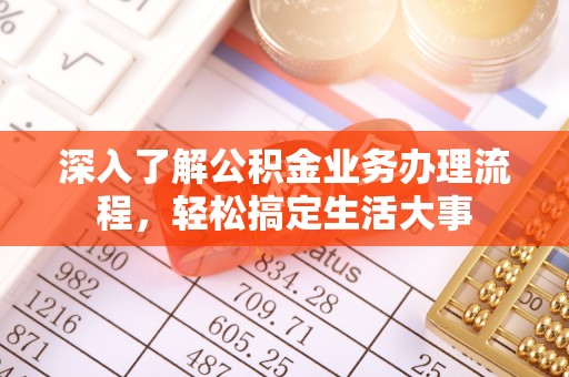 黄陂深入了解公积金业务办理流程，轻松搞定生活大事