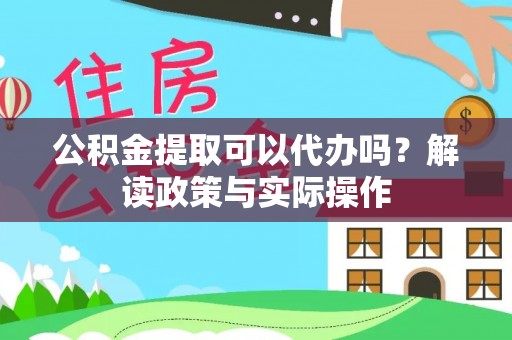 黄陂公积金提取可以代办吗？解读政策与实际操作