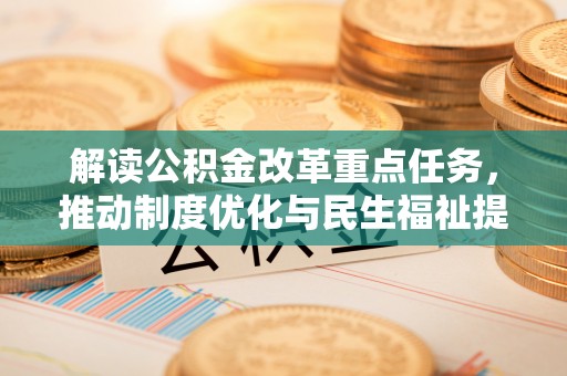 黄陂解读公积金改革重点任务，推动制度优化与民生福祉提升