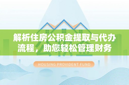 黄陂解析住房公积金提取与代办流程，助您轻松管理财务
