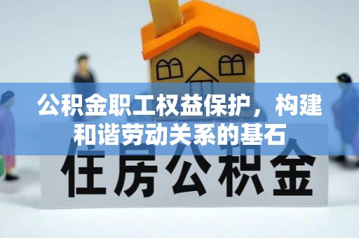 黄陂公积金职工权益保护，构建和谐劳动关系的基石